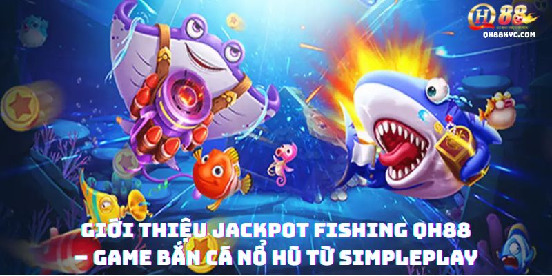 Tổng quan JACKPOT FISHING tại QH88